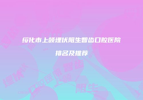 绥化市上颌埋伏阻生智齿口腔医院排名及推荐