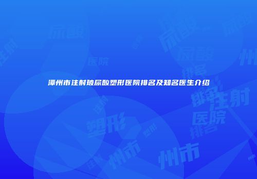 漳州市注射玻尿酸塑形医院排名及知名医生介绍