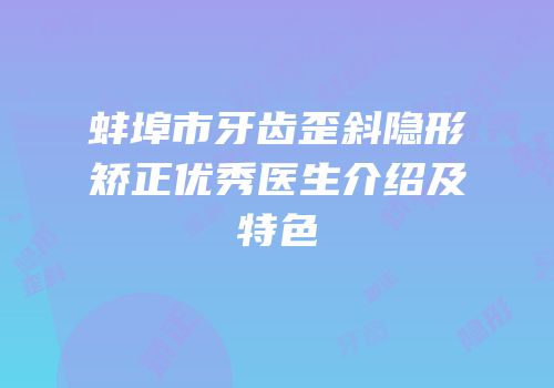 蚌埠市牙齿歪斜隐形矫正优秀医生介绍及特色