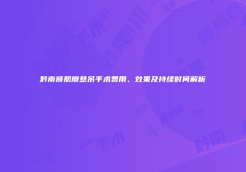 黔南额肌瓣悬吊手术费用、效果及持续时间解析