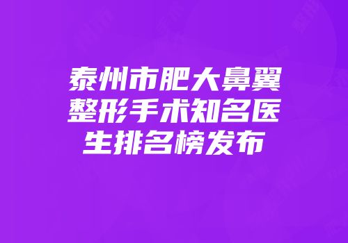 泰州市肥大鼻翼整形手术知名医生排名榜发布