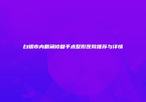 白银市内眼角修复手术整形医院推荐与详情