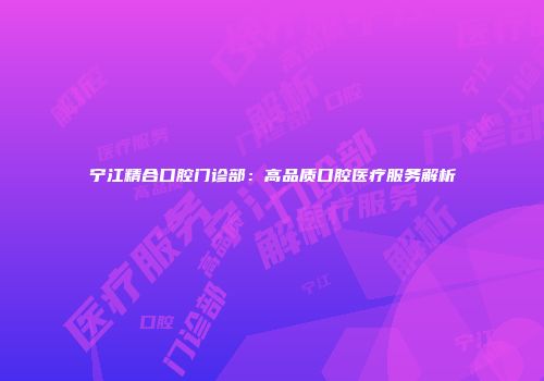 宁江精合口腔门诊部：高品质口腔医疗服务解析