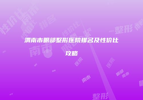 渭南市眼部整形医院排名及性价比攻略