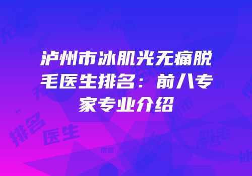 泸州市冰肌光无痛脱毛医生排名：前八专家专业介绍