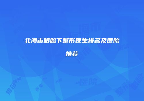 北海市眼睑下整形医生排名及医院推荐