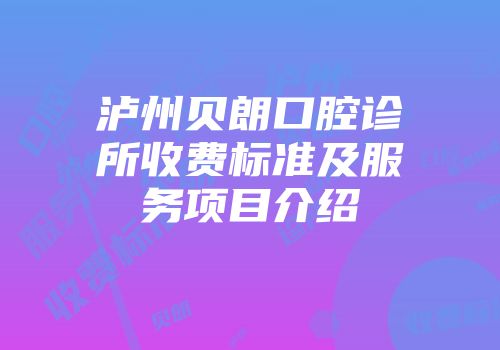 泸州贝朗口腔诊所收费标准及服务项目介绍
