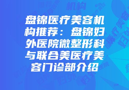 盘锦医疗美容机构推荐：盘锦妇外医院微整形科与联合美医疗美容门诊部介绍
