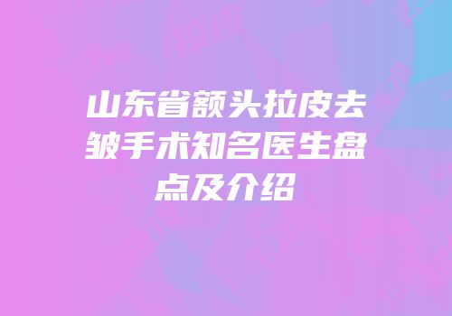 山东省额头拉皮去皱手术知名医生盘点及介绍