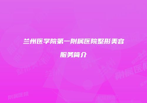 兰州医学院第一附属医院整形美容服务简介