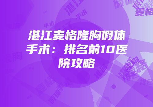 湛江麦格隆胸假体手术：排名前10医院攻略