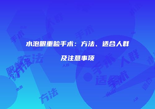 水泡眼重睑手术：方法、适合人群及注意事项