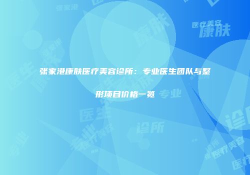 张家港康肤医疗美容诊所：专业医生团队与整形项目价格一览