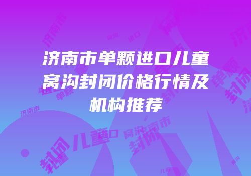 济南市单颗进口儿童窝沟封闭价格行情及机构推荐