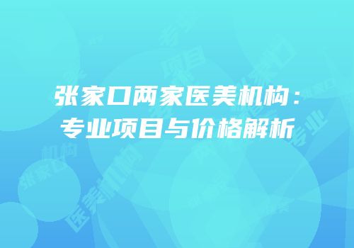 张家口两家医美机构：专业项目与价格解析