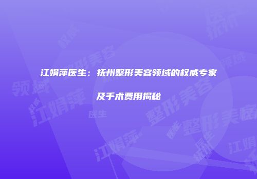江娟萍医生：抚州整形美容领域的权威专家及手术费用揭秘