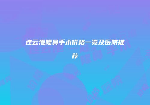 连云港隆鼻手术价格一览及医院推荐