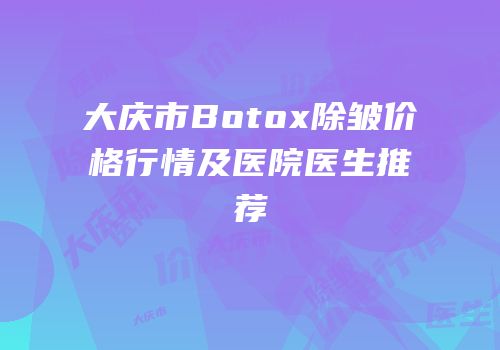 大庆市Botox除皱价格行情及医院医生推荐