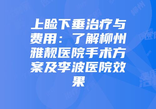 上睑下垂治疗与费用：了解柳州雅靓医院手术方案及李波医院效果