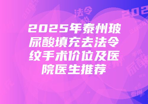 2025年泰州玻尿酸填充去法令纹手术价位及医院医生推荐