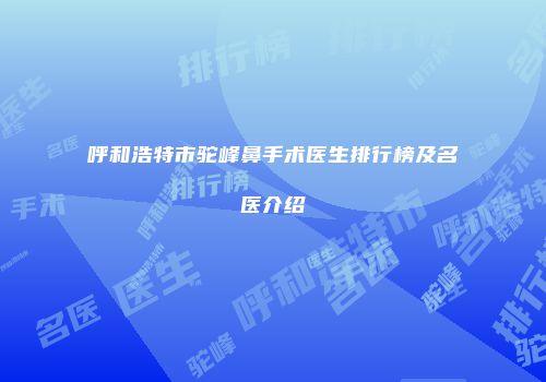 呼和浩特市驼峰鼻手术医生排行榜及名医介绍