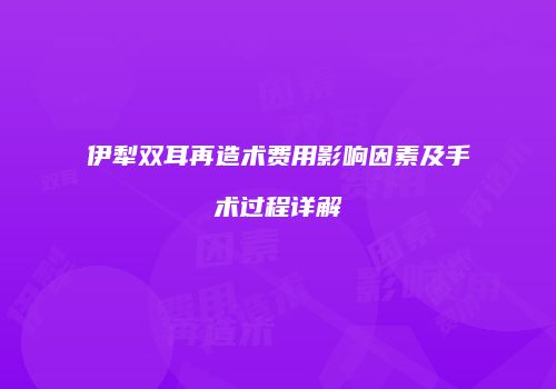 伊犁双耳再造术费用影响因素及手术过程详解