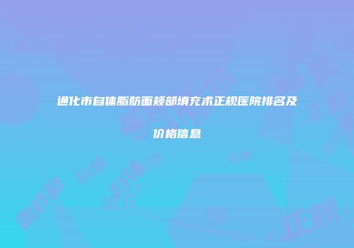 通化市自体脂肪面颊部填充术正规医院排名及价格信息
