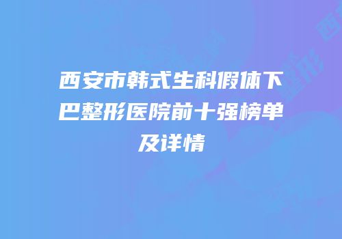西安市韩式生科假体下巴整形医院前十强榜单及详情