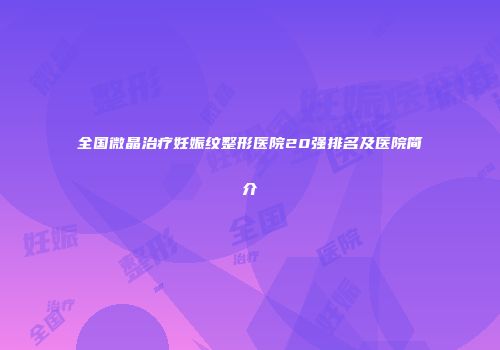 全国微晶治疗妊娠纹整形医院20强排名及医院简介