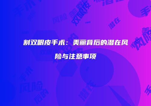 割双眼皮手术：美丽背后的潜在风险与注意事项