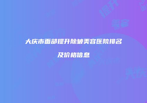 大庆市面部提升除皱美容医院排名及价格信息