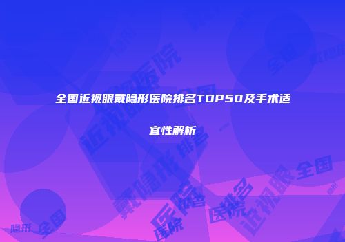 全国近视眼戴隐形医院排名TOP50及手术适宜性解析