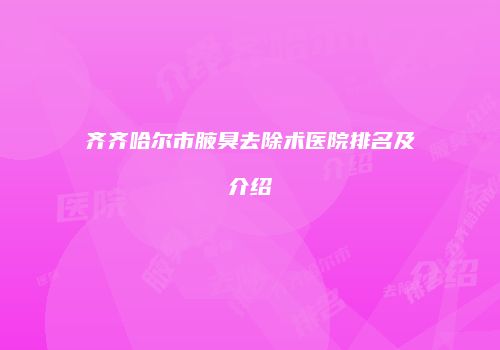 齐齐哈尔市腋臭去除术医院排名及介绍