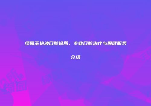 绿园王艳波口腔诊所：专业口腔治疗与保健服务介绍