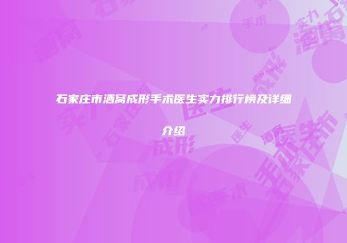 石家庄市酒窝成形手术医生实力排行榜及详细介绍