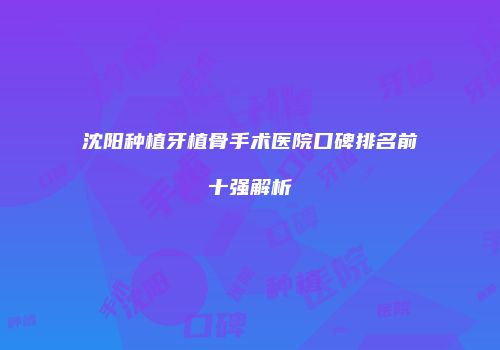 沈阳种植牙植骨手术医院口碑排名前十强解析