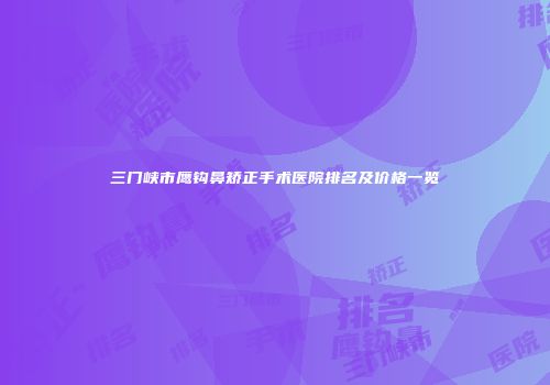三门峡市鹰钩鼻矫正手术医院排名及价格一览