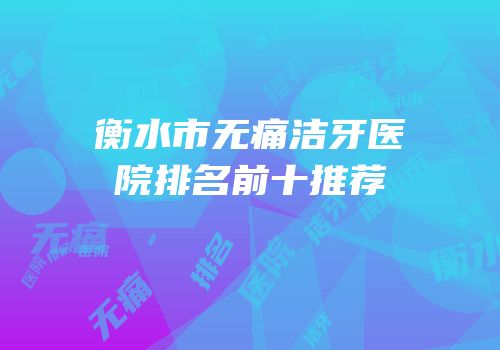衡水市无痛洁牙医院排名前十推荐