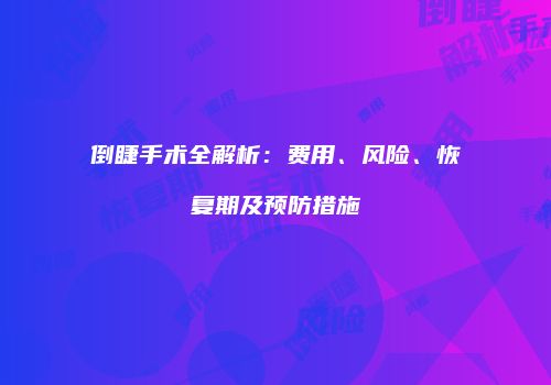 倒睫手术全解析：费用、风险、恢复期及预防措施
