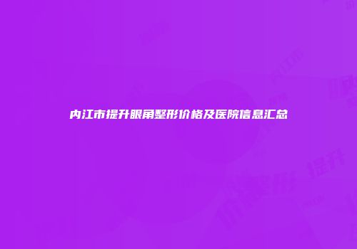 内江市提升眼角整形价格及医院信息汇总