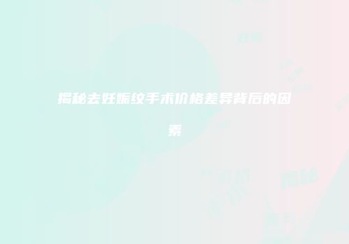 揭秘去妊娠纹手术价格差异背后的因素