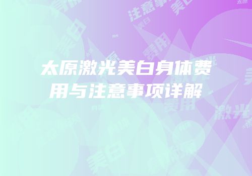 太原激光美白身体费用与注意事项详解
