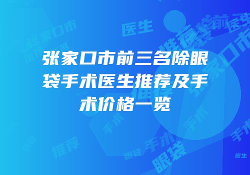 张家口市前三名除眼袋手术医生推荐及手术价格一览