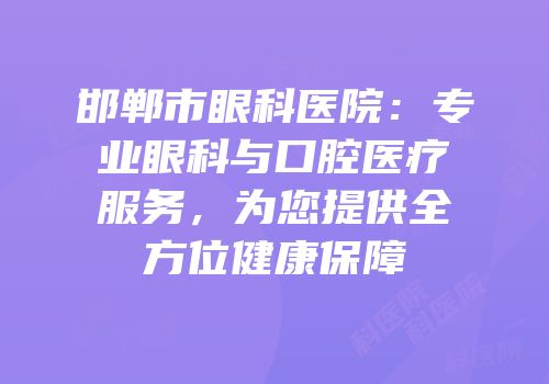 邯郸市眼科医院：专业眼科与口腔医疗服务，为您提供全方位健康保障