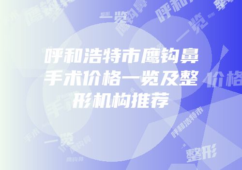 呼和浩特市鹰钩鼻手术价格一览及整形机构推荐