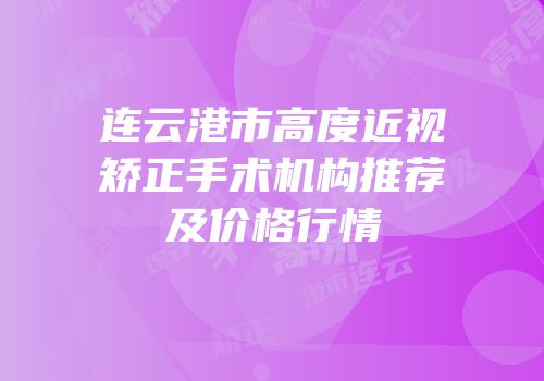 连云港市高度近视矫正手术机构推荐及价格行情