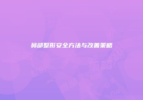 鼻部整形安全方法与改善策略