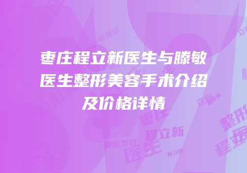 枣庄程立新医生与滕敏医生整形美容手术介绍及价格详情