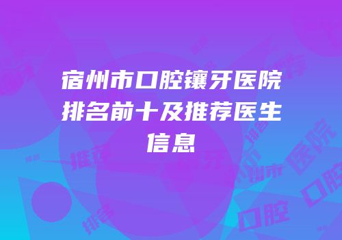 宿州市口腔镶牙医院排名前十及推荐医生信息