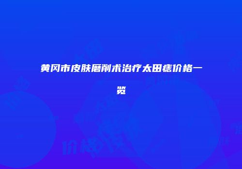 黄冈市皮肤磨削术治疗太田痣价格一览